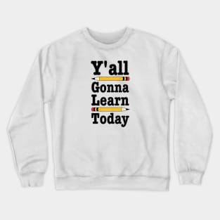 Y'all Gonna Learn Today-Funny Teacher Gift Crewneck Sweatshirt